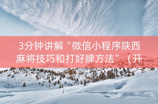 3分钟讲解“微信小程序陕西麻将技巧和打好牌方法”（开挂神器下载)