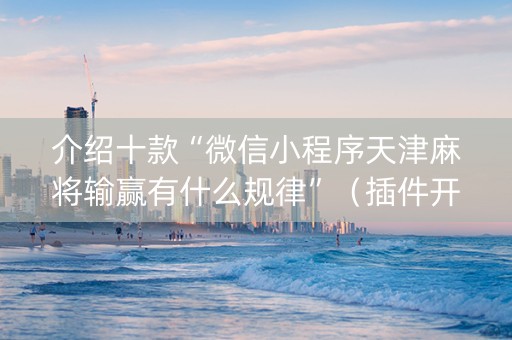 介绍十款“微信小程序天津麻将输赢有什么规律”（插件开挂免费AI)