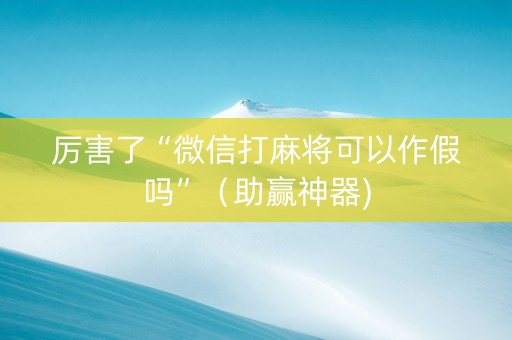 厉害了“微信打麻将可以作假吗”（助赢神器)