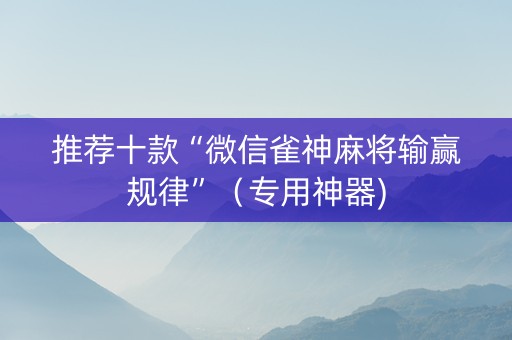 推荐十款“微信雀神麻将输赢规律”（专用神器)