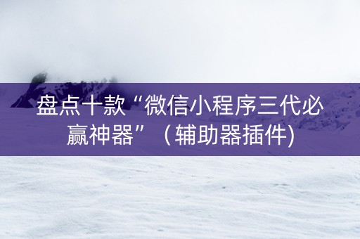 盘点十款“微信小程序三代必赢神器”（辅助器插件)