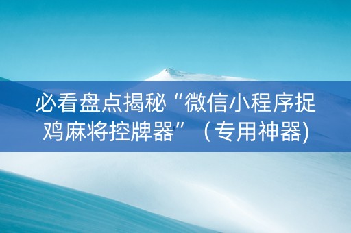 必看盘点揭秘“微信小程序捉鸡麻将控牌器”（专用神器)