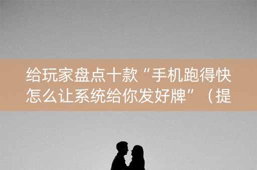 给玩家盘点十款“手机跑得快怎么让系统给你发好牌”（提高胜率软件)
