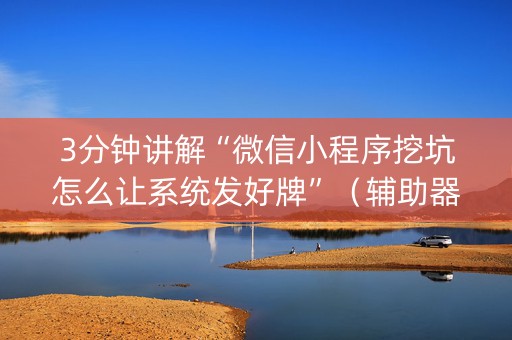 3分钟讲解“微信小程序挖坑怎么让系统发好牌”（辅助器下载)