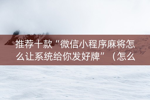 推荐十款“微信小程序麻将怎么让系统给你发好牌”（怎么提高胜率)