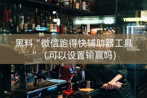 黑料“微信跑得快辅助器工具”（可以设置输赢吗)