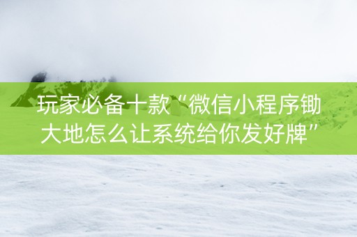 玩家必备十款“微信小程序锄大地怎么让系统给你发好牌”（好友房怎么才能赢)