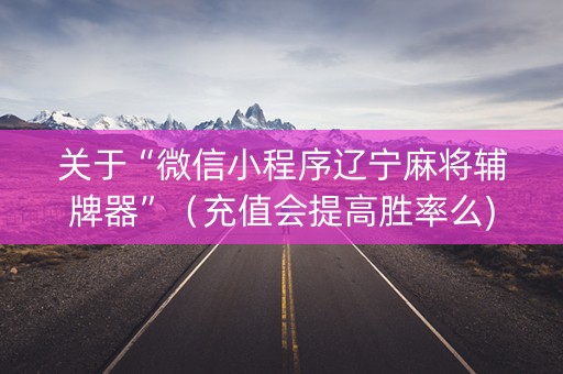 关于“微信小程序辽宁麻将辅牌器”（充值会提高胜率么)