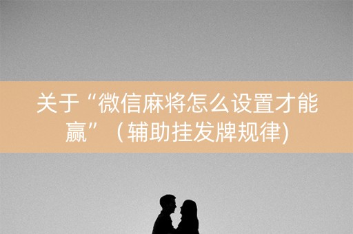 关于“微信麻将怎么设置才能赢”（辅助挂发牌规律)