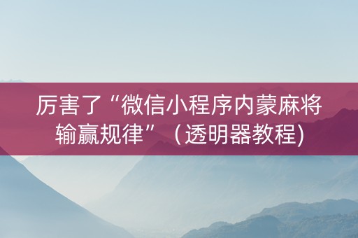 厉害了“微信小程序内蒙麻将输赢规律”（透明器教程)