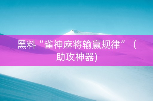 黑料“雀神麻将输赢规律”（助攻神器)