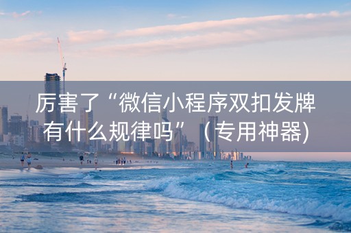 厉害了“微信小程序双扣发牌有什么规律吗”（专用神器)