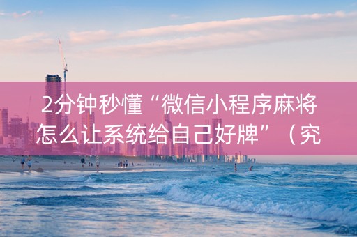 2分钟秒懂“微信小程序麻将怎么让系统给自己好牌”（究竟是不是有挂)