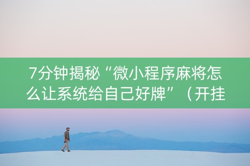 7分钟揭秘“微小程序麻将怎么让系统给自己好牌”（开挂辅助器插件)