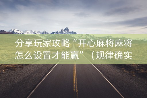 分享玩家攻略“开心麻将麻将怎么设置才能赢”（规律确实有挂)