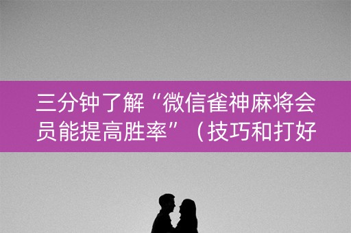 三分钟了解“微信雀神麻将会员能提高胜率”（技巧和打好牌方法)