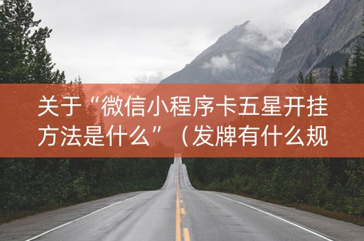 关于“微信小程序卡五星开挂方法是什么”（发牌有什么规律吗)