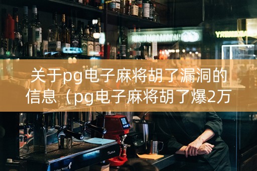 关于pg电子麻将胡了漏洞的信息（pg电子麻将胡了爆2万倍）