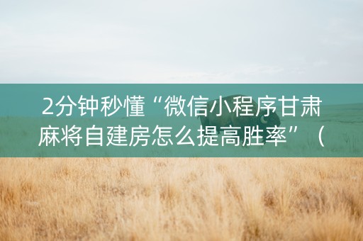 2分钟秒懂“微信小程序甘肃麻将自建房怎么提高胜率”（怎么让系统给自己好牌)