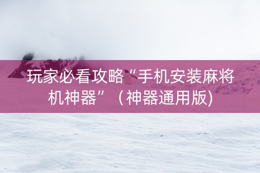 玩家必看攻略“手机安装麻将机神器”（神器通用版)
