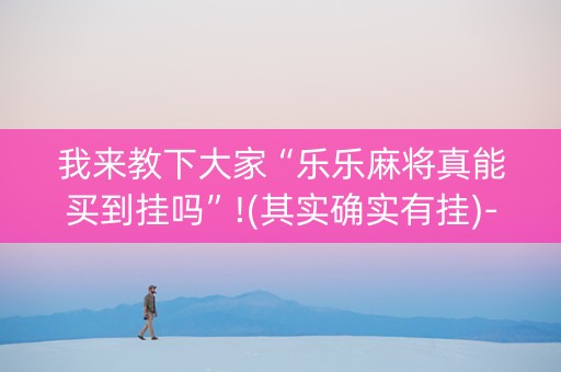 我来教下大家“乐乐麻将真能买到挂吗”!(其实确实有挂)-知乎