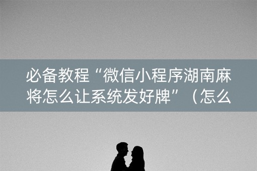 必备教程“微信小程序湖南麻将怎么让系统发好牌”（怎么才会赢)