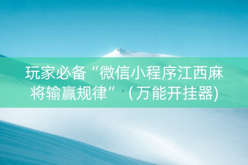 玩家必备“微信小程序江西麻将输赢规律”（万能开挂器)