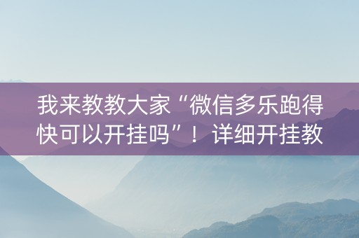 我来教教大家“微信多乐跑得快可以开挂吗”！详细开挂教程（确实真的有挂)-知乎