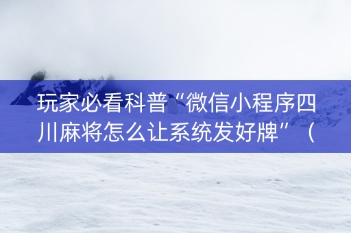 玩家必看科普“微信小程序四川麻将怎么让系统发好牌”（如何提高胜率)