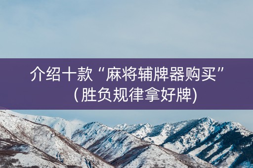 介绍十款“麻将辅牌器购买”（胜负规律拿好牌)