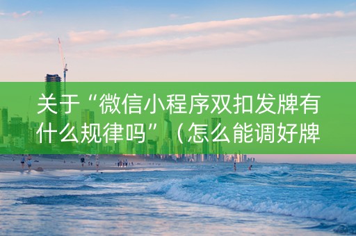 关于“微信小程序双扣发牌有什么规律吗”（怎么能调好牌)