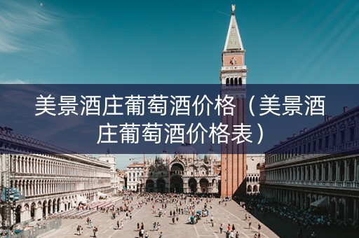 美景酒庄葡萄酒价格（美景酒庄葡萄酒价格表）