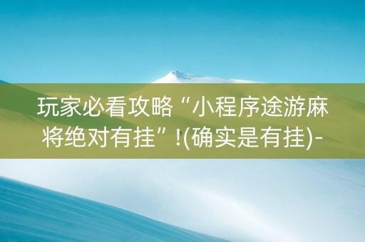 玩家必看攻略“小程序途游麻将绝对有挂”!(确实是有挂)-知乎