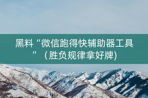 黑料“微信跑得快辅助器工具”（胜负规律拿好牌)