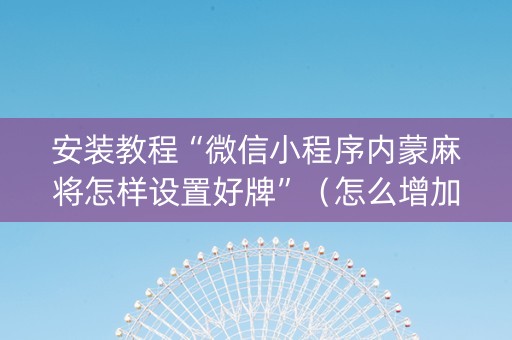 安装教程“微信小程序内蒙麻将怎样设置好牌”（怎么增加胜率)