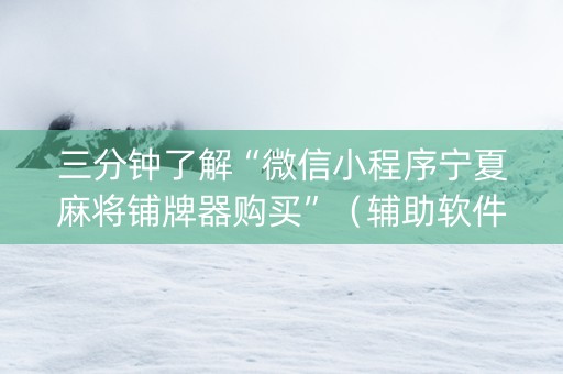 三分钟了解“微信小程序宁夏麻将铺牌器购买”（辅助软件)