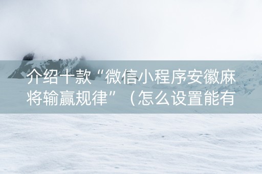 介绍十款“微信小程序安徽麻将输赢规律”（怎么设置能有好牌)