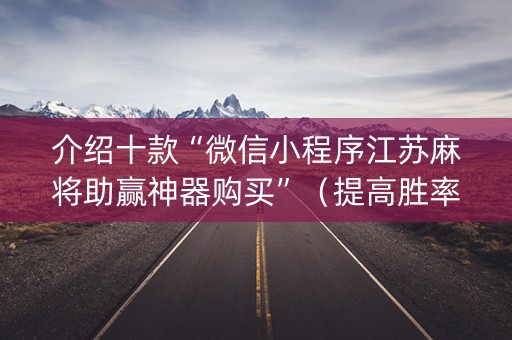 介绍十款“微信小程序江苏麻将助赢神器购买”（提高胜率技巧)