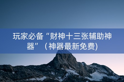 玩家必备“财神十三张辅助神器”（神器最新免费)