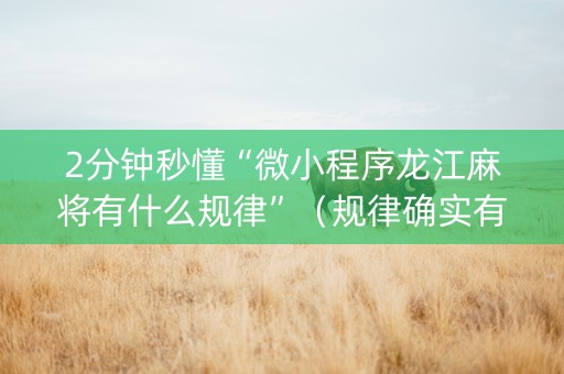 2分钟秒懂“微小程序龙江麻将有什么规律”（规律确实有挂)
