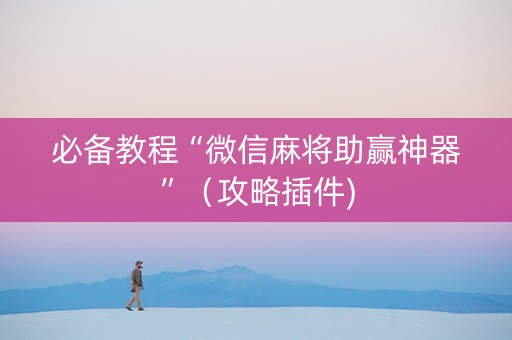 必备教程“微信麻将助赢神器”（攻略插件)
