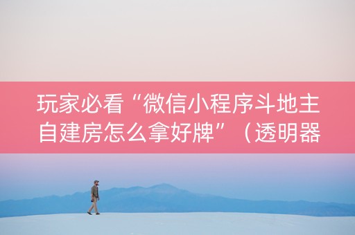 玩家必看“微信小程序斗地主自建房怎么拿好牌”（透明器教程)