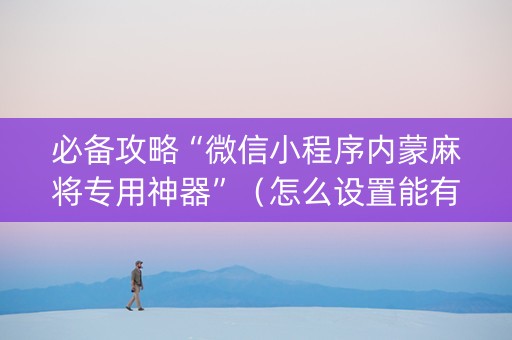 必备攻略“微信小程序内蒙麻将专用神器”（怎么设置能有好牌)