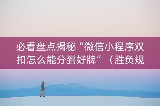 必看盘点揭秘“微信小程序双扣怎么能分到好牌”（胜负规律拿好牌)