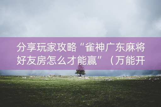 分享玩家攻略“雀神广东麻将好友房怎么才能赢”（万能开挂器)