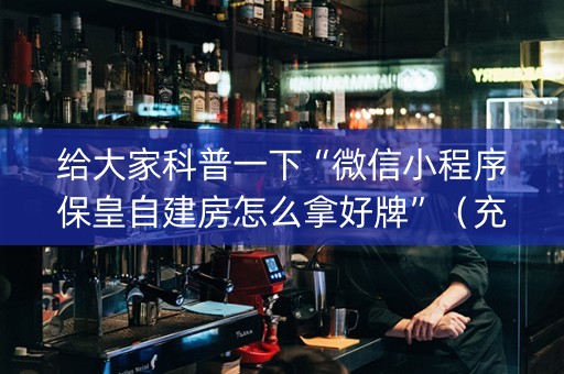给大家科普一下“微信小程序保皇自建房怎么拿好牌”（充会员胜率高)