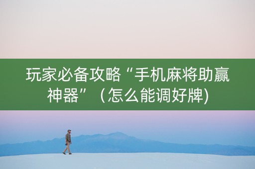 玩家必备攻略“手机麻将助赢神器”（怎么能调好牌)