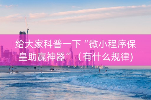 给大家科普一下“微小程序保皇助赢神器”（有什么规律)
