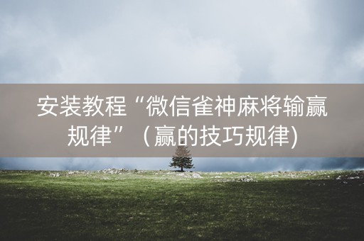 安装教程“微信雀神麻将输赢规律”（赢的技巧规律)