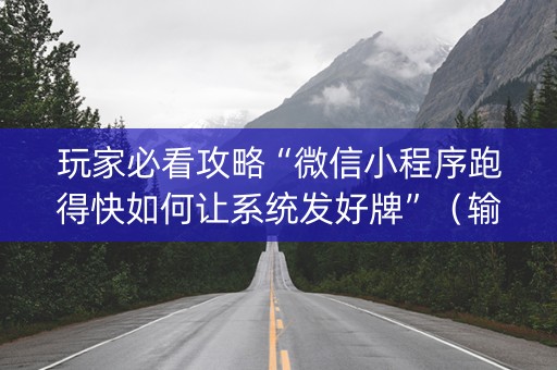 玩家必看攻略“微信小程序跑得快如何让系统发好牌”（输赢有什么规律)